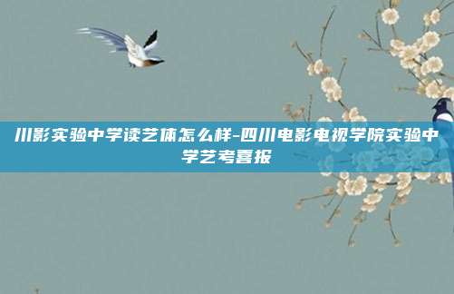 川影实验中学读艺体怎么样-四川电影电视学院实验中学艺考喜报