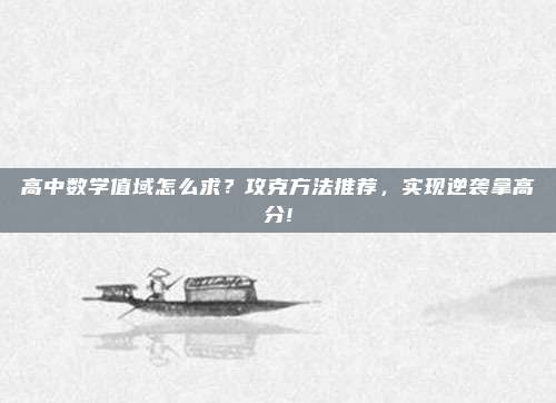 高中数学值域怎么求？攻克方法推荐，实现逆袭拿高分!