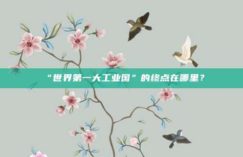 “世界第一大工业国”的终点在哪里？