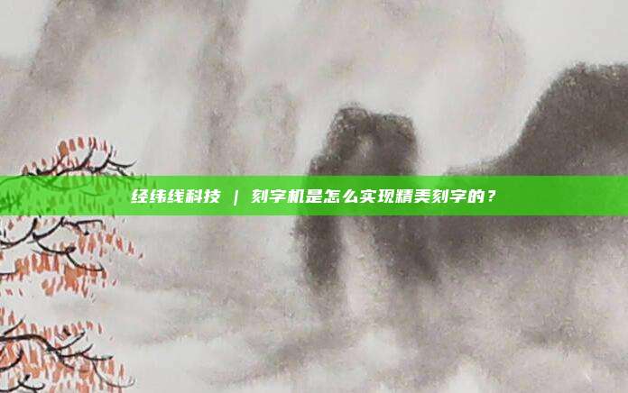 经纬线科技 | 刻字机是怎么实现精美刻字的？