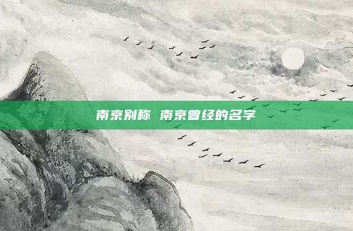 南京别称 南京曾经的名字