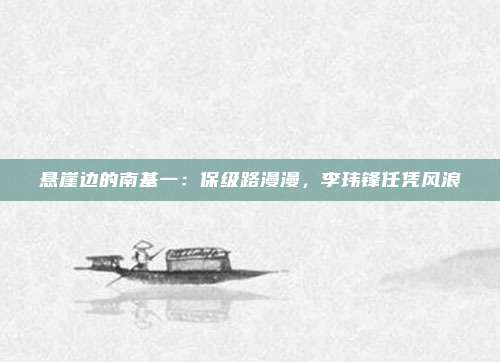 悬崖边的南基一：保级路漫漫，李玮锋任凭风浪