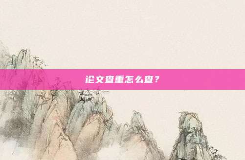 论文查重怎么查？