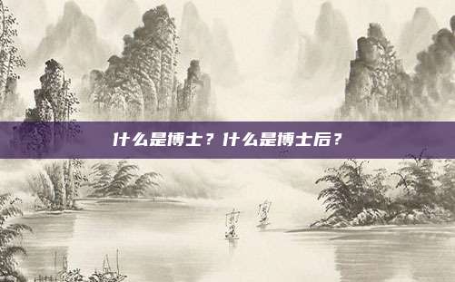 什么是博士?什么是博士后?