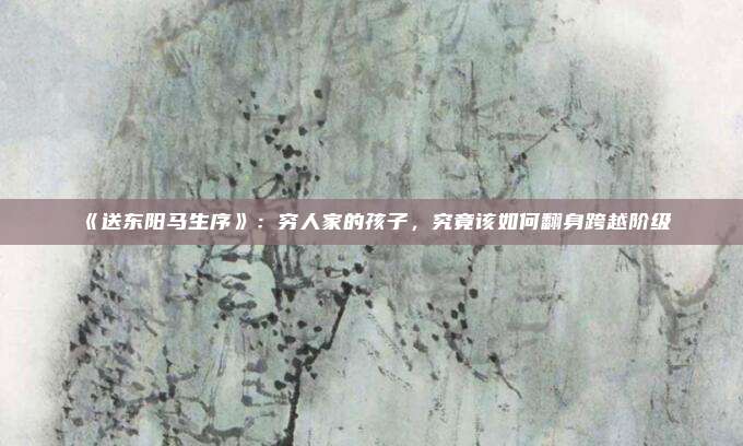 《送东阳马生序》：穷人家的孩子，究竟该如何翻身跨越阶级