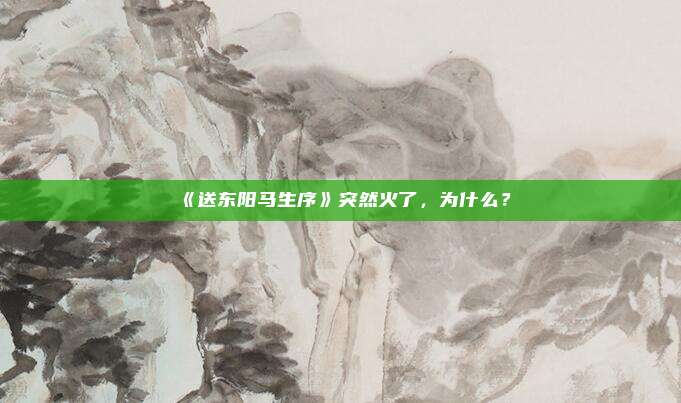 《送东阳马生序》突然火了，为什么？