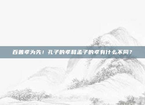百善孝为先！孔子的孝和孟子的孝有什么不同？