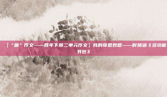 【“画”作文——四年下册二单元作文】我的奇思妙想——时婧涵《多功能书包》