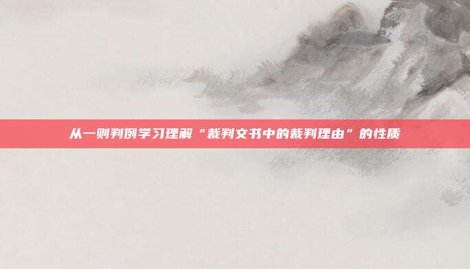 从一则判例学习理解“裁判文书中的裁判理由”的性质