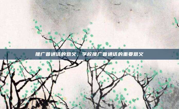 推广普通话的意义，学校推广普通话的重要意义