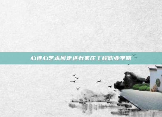 心连心艺术团走进石家庄工程职业学院