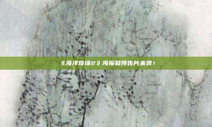 《海洋奇缘2》海报和预告片来袭！