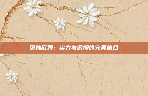 贝林厄姆：实力与傲慢的完美结合