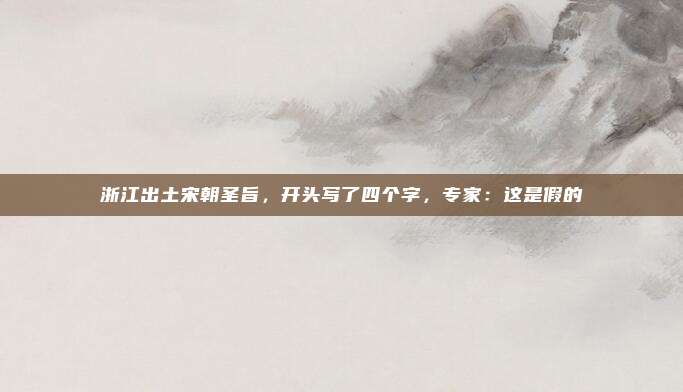 浙江出土宋朝圣旨，开头写了四个字，专家：这是假的
