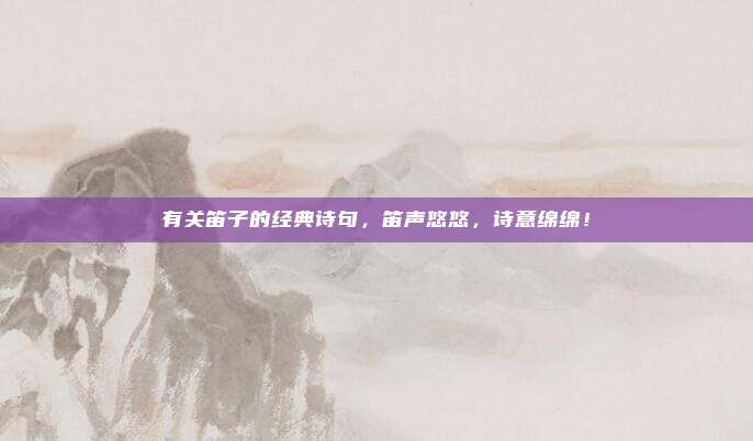有关笛子的经典诗句，笛声悠悠，诗意绵绵！