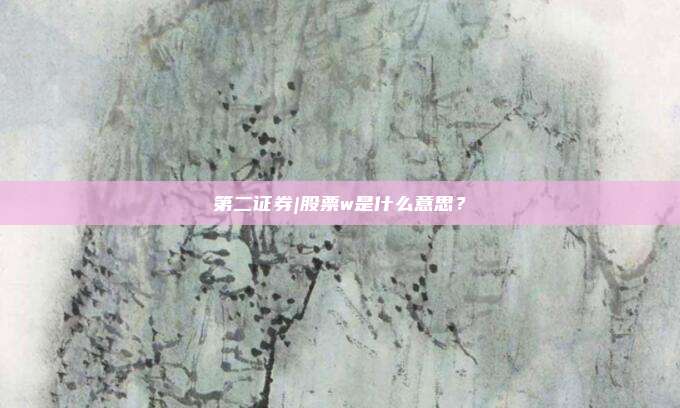 第二证券|股票w是什么意思？