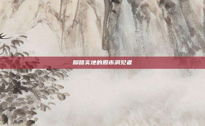脚踏实地的股市洞见者