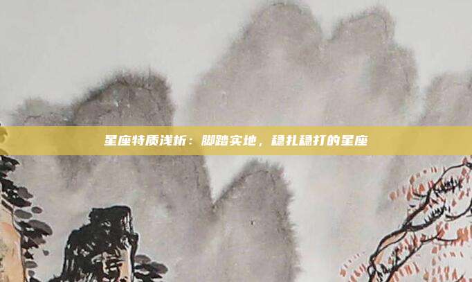 星座特质浅析：脚踏实地，稳扎稳打的星座