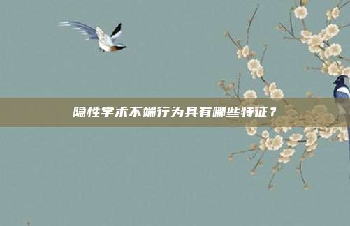 隐性学术不端行为具有哪些特征？