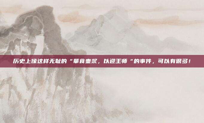 历史上像这样无耻的“箪食壶浆，以迎王师“的事件，可以有很多！