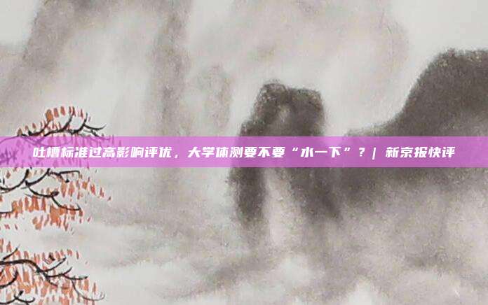 吐槽标准过高影响评优，大学体测要不要“水一下”？| 新京报快评