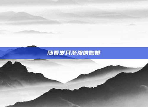 随着岁月渐浓的咖啡