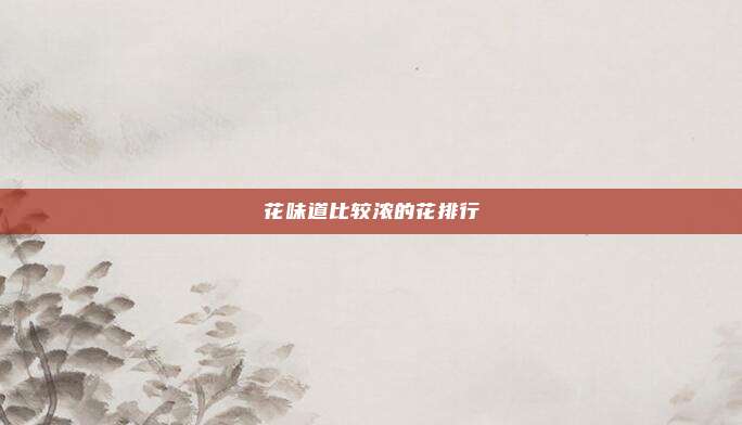 花味道比较浓的花排行