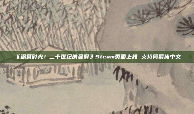 《深夏时光！二十世纪的暑假》Steam页面上线 支持简繁体中文