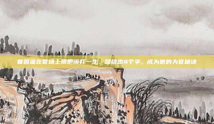 曾国藩在官场上摸爬滚打一生，总结出4个字，成为他的为官秘诀