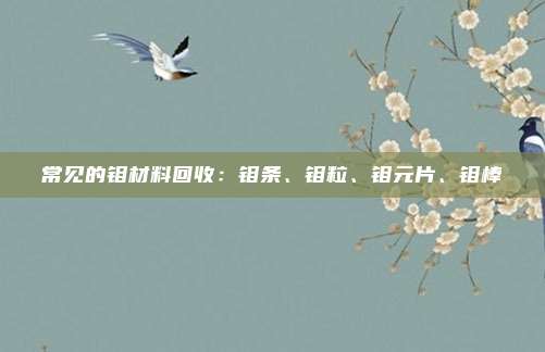 常见的钼材料回收：钼条、钼粒、钼元片、钼棒