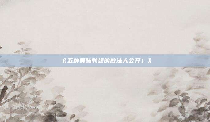 《五种美味鸭翅的做法大公开！》