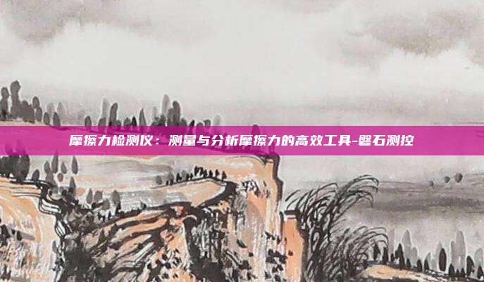 摩擦力检测仪：测量与分析摩擦力的高效工具-磐石测控