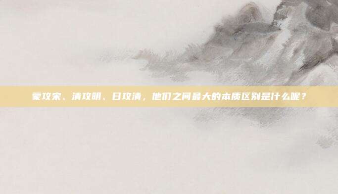 蒙攻宋、清攻明、日攻清，他们之间最大的本质区别是什么呢？
