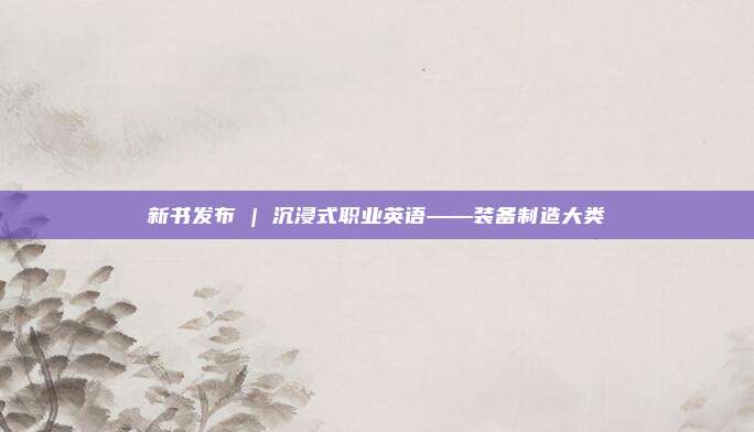 新书发布 | 沉浸式职业英语——装备制造大类