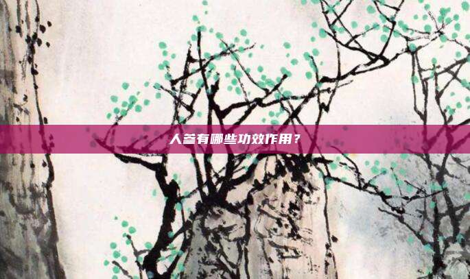 人参有哪些功效作用？