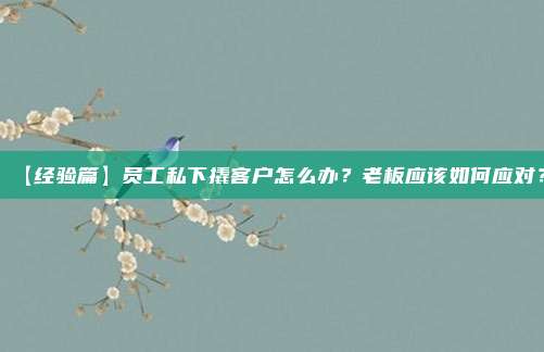 【经验篇】员工私下撬客户怎么办?老板应该如何应对?