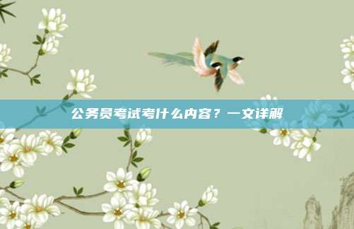 公务员考试考什么内容？一文详解