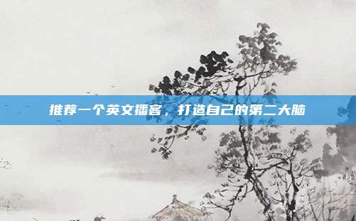 推荐一个英文播客，打造自己的第二大脑