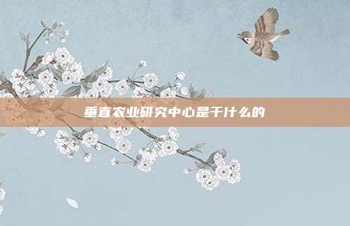 垂直农业研究中心是干什么的