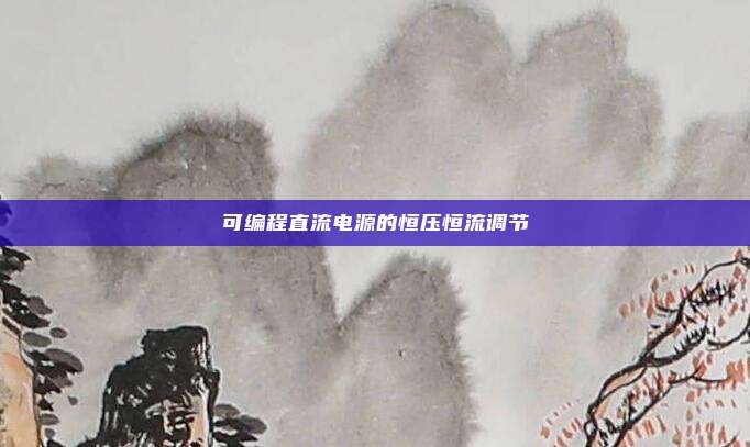 可编程直流电源的恒压恒流调节