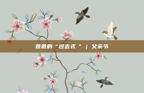 爸爸的“过去式“ | 父亲节