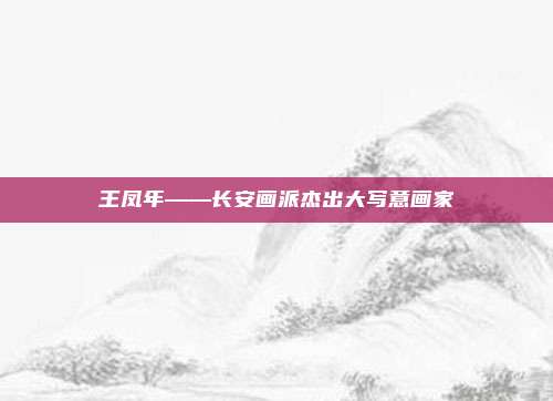 王凤年——长安画派杰出大写意画家