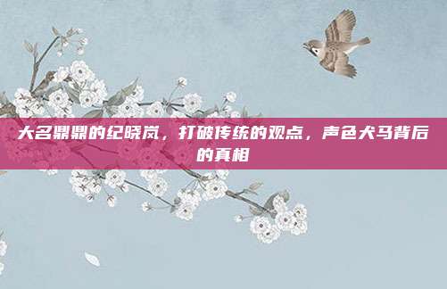 大名鼎鼎的纪晓岚，打破传统的观点，声色犬马背后的真相