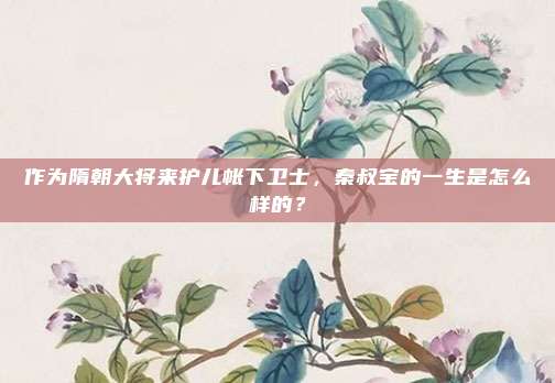 作为隋朝大将来护儿帐下卫士，秦叔宝的一生是怎么样的？