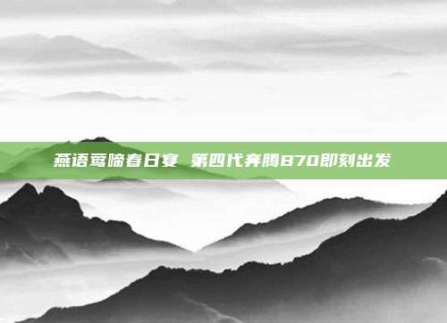 燕语莺啼春日宴 第四代奔腾B70即刻出发