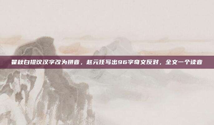 瞿秋白提议汉字改为拼音，赵元任写出96字奇文反对，全文一个读音