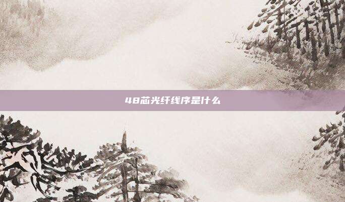 48芯光纤线序是什么