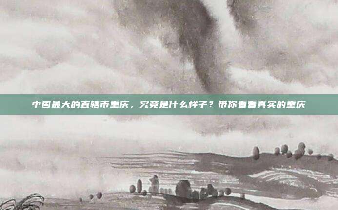 中国最大的直辖市重庆，究竟是什么样子？带你看看真实的重庆