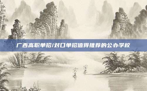 广西高职单招/对口单招值得推荐的公办学校