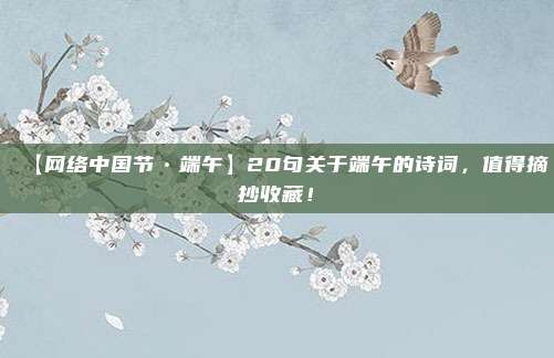 【网络中国节•端午】20句关于端午的诗词，值得摘抄收藏！